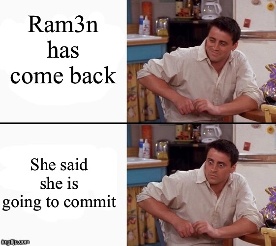 Hell no | Ram3n has come back; She said she is going to commit | image tagged in comprehending joey | made w/ Imgflip meme maker