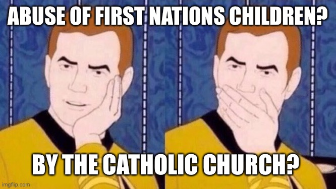 Sarcastically surprised Kirk | ABUSE OF FIRST NATIONS CHILDREN? BY THE CATHOLIC CHURCH? | image tagged in sarcastically surprised kirk | made w/ Imgflip meme maker