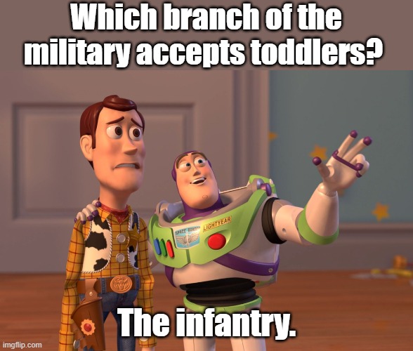 military accepts | Which branch of the military accepts toddlers? The infantry. | image tagged in memes,x x everywhere | made w/ Imgflip meme maker