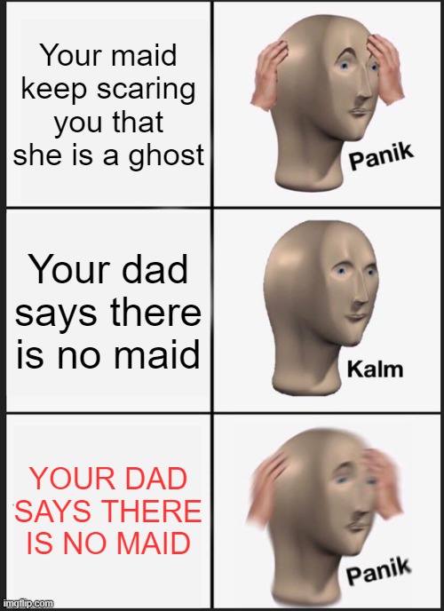Well, at least the maid was being honest. | Your maid keep scaring you that she is a ghost; Your dad says there is no maid; YOUR DAD SAYS THERE IS NO MAID | image tagged in memes,panik kalm panik,maid,ghost | made w/ Imgflip meme maker