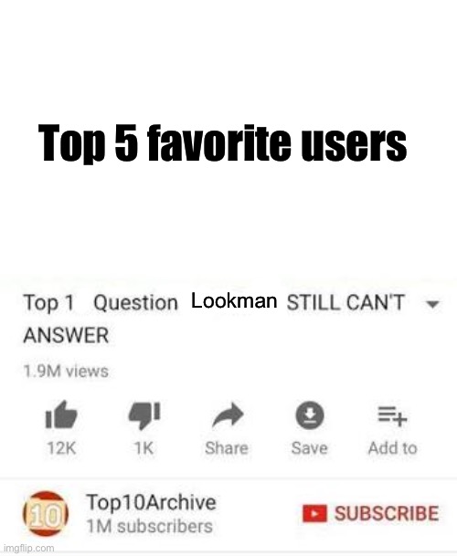 I struggle trying to answer this one question xd | Top 5 favorite users; Lookman | image tagged in top 10 questions science still can't answer | made w/ Imgflip meme maker