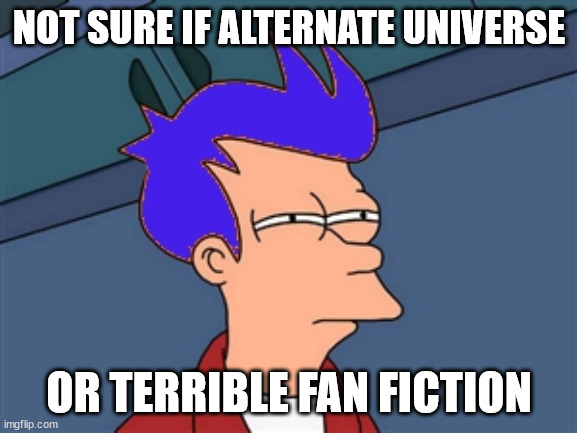 Blue Futurama Fry Meme |  NOT SURE IF ALTERNATE UNIVERSE; OR TERRIBLE FAN FICTION | image tagged in memes,blue futurama fry | made w/ Imgflip meme maker