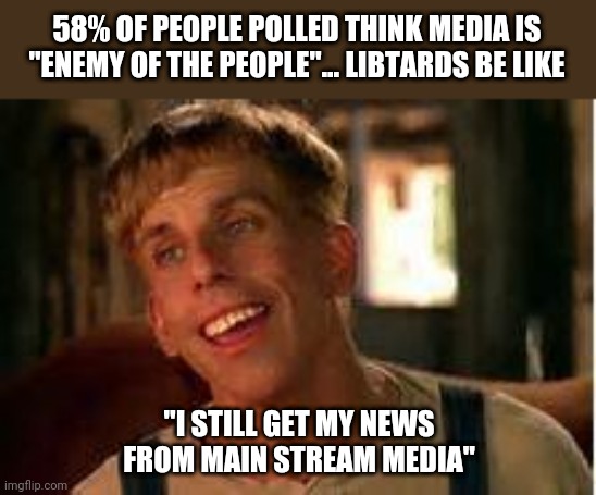 Simple Jack | 58% OF PEOPLE POLLED THINK MEDIA IS "ENEMY OF THE PEOPLE"... LIBTARDS BE LIKE; "I STILL GET MY NEWS FROM MAIN STREAM MEDIA" | image tagged in simple jack | made w/ Imgflip meme maker