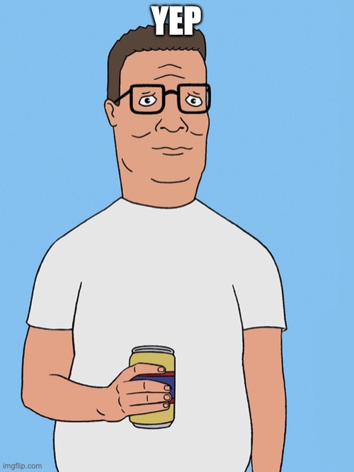 Hank hill life | YEP | image tagged in hank hill life | made w/ Imgflip meme maker