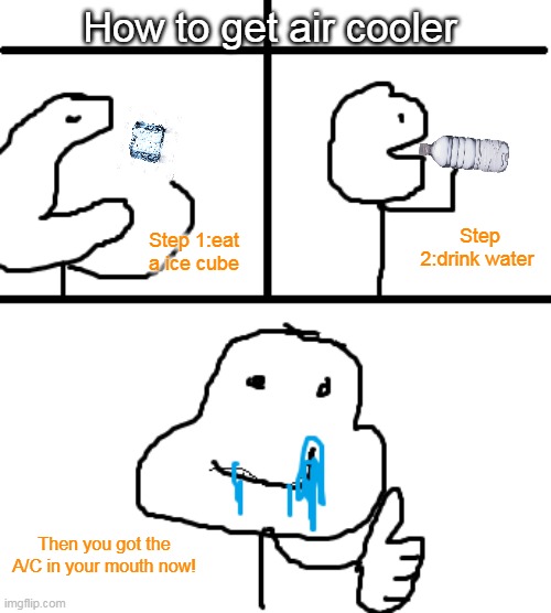 Air cooler in mouth |  How to get air cooler; Step 1:eat a ice cube; Step 2:drink water; Then you got the A/C in your mouth now! | image tagged in fun,tips,funny tips,ice,water | made w/ Imgflip meme maker
