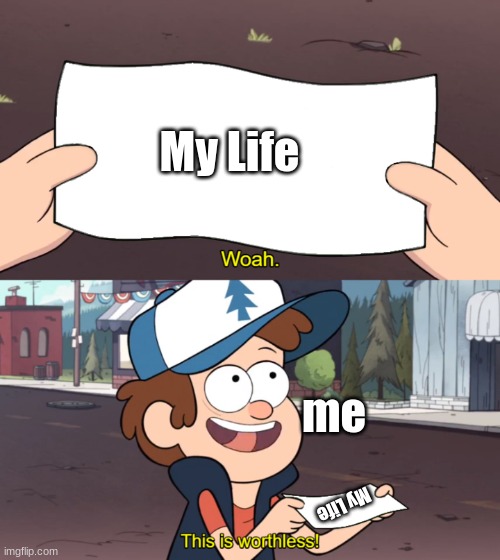 This is Worthless | My Life; me; My Life | image tagged in this is worthless | made w/ Imgflip meme maker