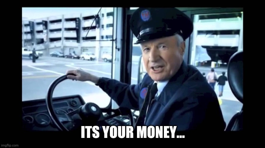 Jg wentworth bus driver | ITS YOUR MONEY... | image tagged in jg wentworth bus driver | made w/ Imgflip meme maker