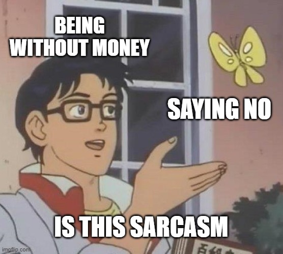 Is This A Pigeon Meme | BEING WITHOUT MONEY SAYING NO IS THIS SARCASM | image tagged in memes,is this a pigeon | made w/ Imgflip meme maker