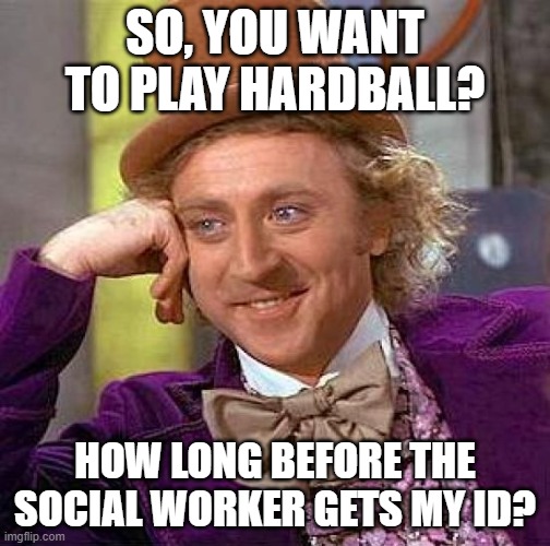 Italy, Spain, Norway, and the Netherlands | SO, YOU WANT TO PLAY HARDBALL? HOW LONG BEFORE THE SOCIAL WORKER GETS MY ID? | image tagged in memes,creepy condescending wonka,e,q,m | made w/ Imgflip meme maker