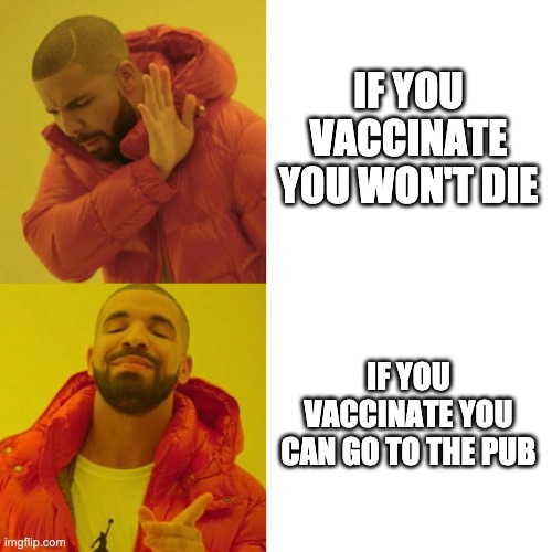 Drake Blank | IF YOU VACCINATE YOU WON'T DIE; IF YOU VACCINATE YOU CAN GO TO THE PUB | image tagged in drake blank | made w/ Imgflip meme maker