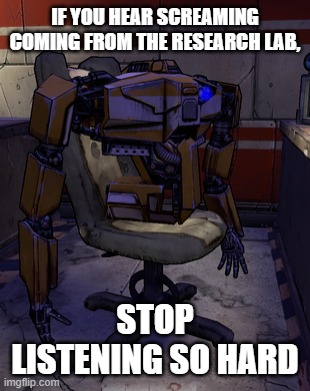 Experimental Greeter | IF YOU HEAR SCREAMING COMING FROM THE RESEARCH LAB, STOP LISTENING SO HARD | image tagged in borderlands | made w/ Imgflip meme maker