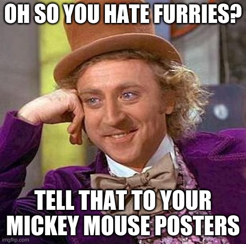 Creepy Condescending Wonka | OH SO YOU HATE FURRIES? TELL THAT TO YOUR MICKEY MOUSE POSTERS | image tagged in memes,creepy condescending wonka | made w/ Imgflip meme maker