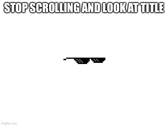 Stop scrolling and look at meme | STOP SCROLLING AND LOOK AT TITLE | image tagged in blank white template,forevernessisness | made w/ Imgflip meme maker