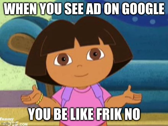 whoa we in dilemma | WHEN YOU SEE AD ON GOOGLE; YOU BE LIKE FRIK NO | image tagged in dilemma dora | made w/ Imgflip meme maker