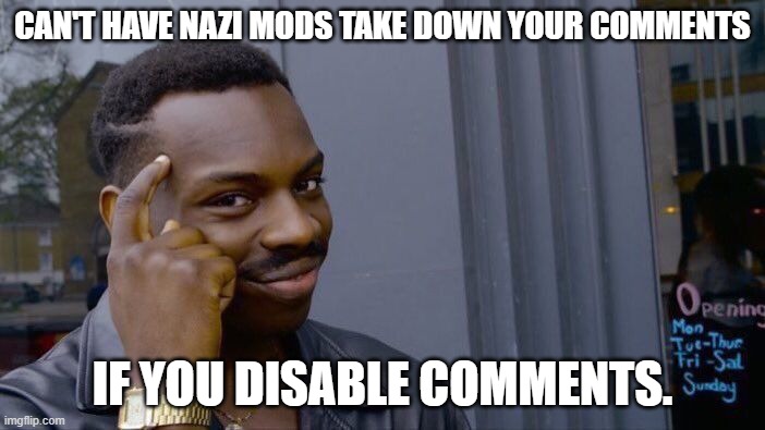 Roll Safe Think About It Meme | CAN'T HAVE NAZI MODS TAKE DOWN YOUR COMMENTS; IF YOU DISABLE COMMENTS. | image tagged in memes,roll safe think about it | made w/ Imgflip meme maker
