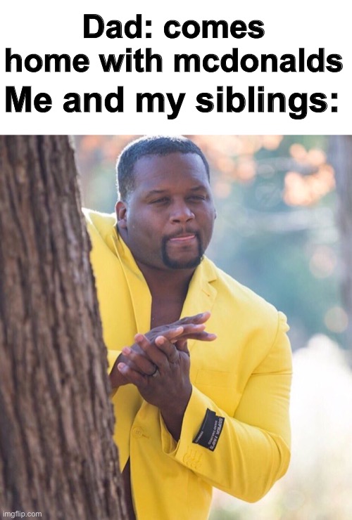Black guy hiding behind tree | Dad: comes home with mcdonalds; Me and my siblings: | image tagged in black guy hiding behind tree | made w/ Imgflip meme maker