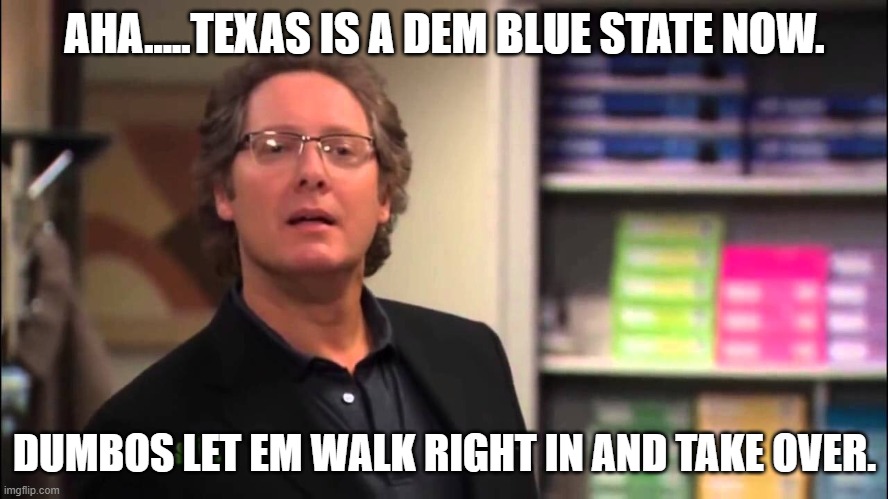 Robert california | AHA.....TEXAS IS A DEM BLUE STATE NOW. DUMBOS LET EM WALK RIGHT IN AND TAKE OVER. | image tagged in robert california | made w/ Imgflip meme maker