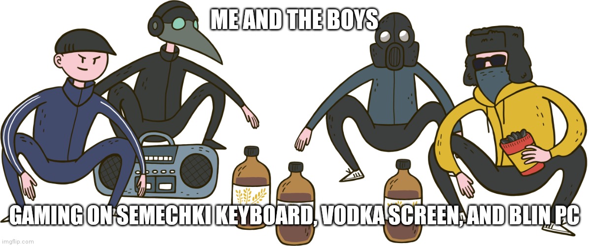 Gaming Momentum 69 | ME AND THE BOYS; GAMING ON SEMECHKI KEYBOARD, VODKA SCREEN, AND BLIN PC | image tagged in boris sergei dj blyatman and uamee squat,cyka blyat | made w/ Imgflip meme maker