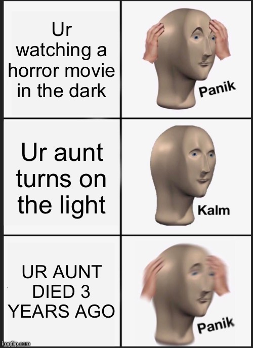your aunt died :( | Ur watching a horror movie in the dark; Ur aunt turns on the light; UR AUNT DIED 3 YEARS AGO | image tagged in memes,panik kalm panik | made w/ Imgflip meme maker