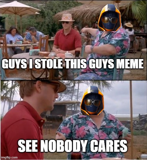 stealing | GUYS I STOLE THIS GUYS MEME; SEE NOBODY CARES | image tagged in memes,see nobody cares | made w/ Imgflip meme maker