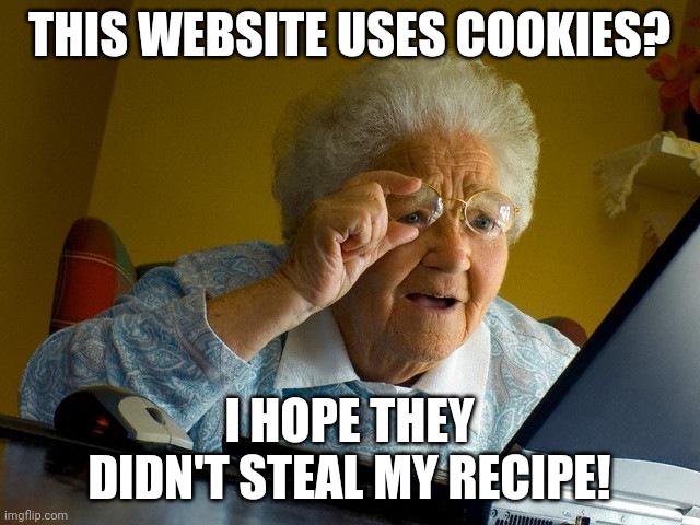 Grandmas cookies were the best! | THIS WEBSITE USES COOKIES? I HOPE THEY DIDN'T STEAL MY RECIPE! | image tagged in memes,grandma finds the internet,cookies,recipe | made w/ Imgflip meme maker
