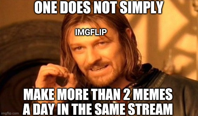 We should be able to though... | ONE DOES NOT SIMPLY; IMGFLIP; MAKE MORE THAN 2 MEMES A DAY IN THE SAME STREAM | image tagged in memes,one does not simply,imgflip,streams | made w/ Imgflip meme maker
