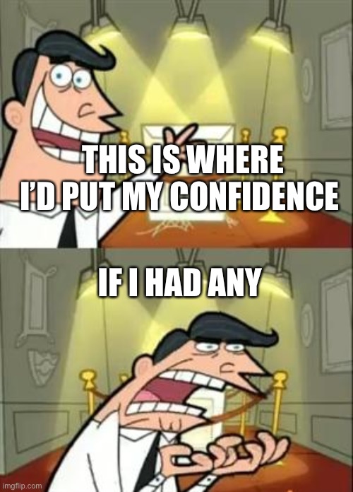 This Is Where I'd Put My Trophy If I Had One | THIS IS WHERE I’D PUT MY CONFIDENCE; IF I HAD ANY | image tagged in memes,this is where i'd put my trophy if i had one,i am not confident | made w/ Imgflip meme maker