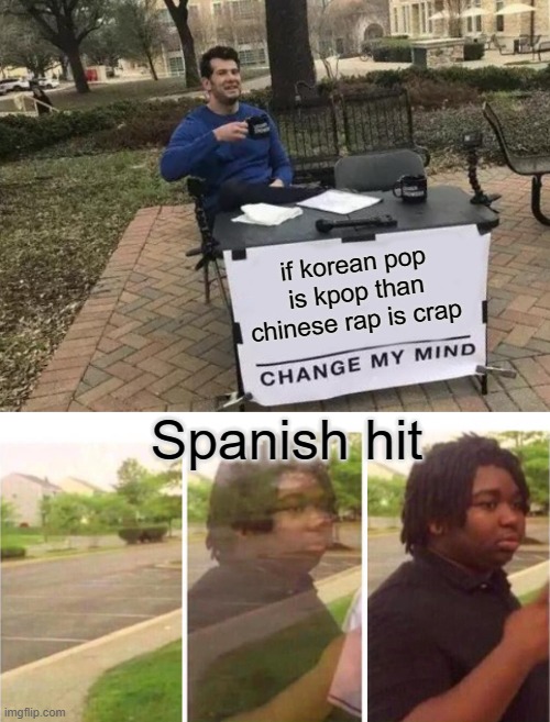 if korean pop is kpop than chinese rap is crap; Spanish hit | image tagged in memes,change my mind | made w/ Imgflip meme maker