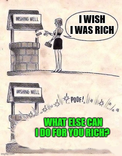be careful what you wish for | I WISH I WAS RICH; WHAT ELSE CAN I DO FOR YOU RICH? | image tagged in wishing well,joke | made w/ Imgflip meme maker