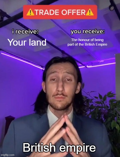 Trade Offer | Your land; The honour of being part of the British Empire; British empire | image tagged in trade offer | made w/ Imgflip meme maker