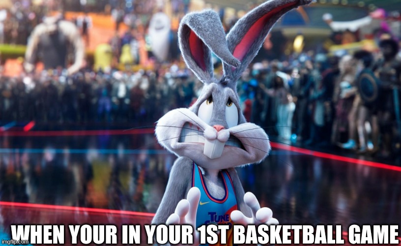 Space Jam 2 Bugs Bunny | WHEN YOUR IN YOUR 1ST BASKETBALL GAME | image tagged in space jam 2 bugs bunny | made w/ Imgflip meme maker