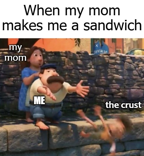 When my mom makes me a sandwich; my mom; the crust; ME | image tagged in crust | made w/ Imgflip meme maker