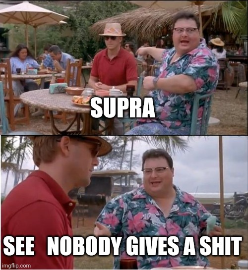 See Nobody Cares | SUPRA; SEE   NOBODY GIVES A SHIT | image tagged in memes,see nobody cares | made w/ Imgflip meme maker