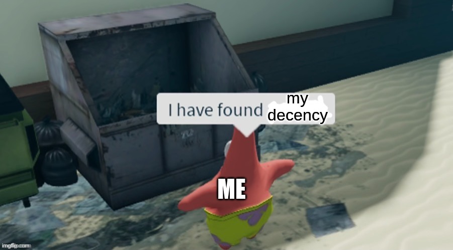 i found this in the trash | my decency; ME | image tagged in i have found x | made w/ Imgflip meme maker