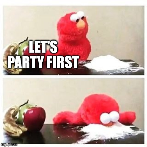 elmo cocaine | LET'S PARTY FIRST | image tagged in elmo cocaine | made w/ Imgflip meme maker