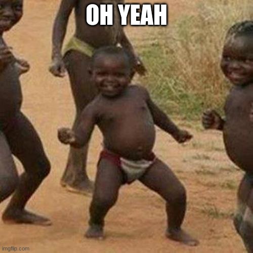 oh yeah 1# | OH YEAH | image tagged in memes,third world success kid | made w/ Imgflip meme maker
