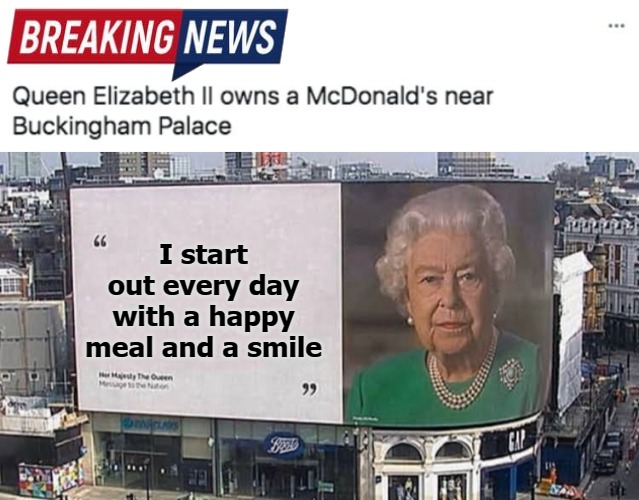 I start out every day with a happy meal and a smile | image tagged in queen billboard | made w/ Imgflip meme maker