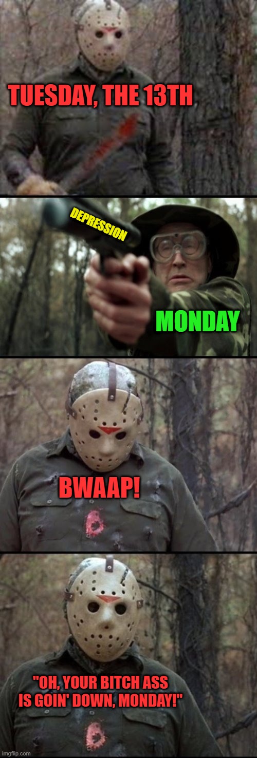 Tuesday, the 13th | TUESDAY, THE 13TH; DEPRESSION; MONDAY; BWAAP! "OH, YOUR BITCH ASS IS GOIN' DOWN, MONDAY!" | image tagged in x vs y | made w/ Imgflip meme maker