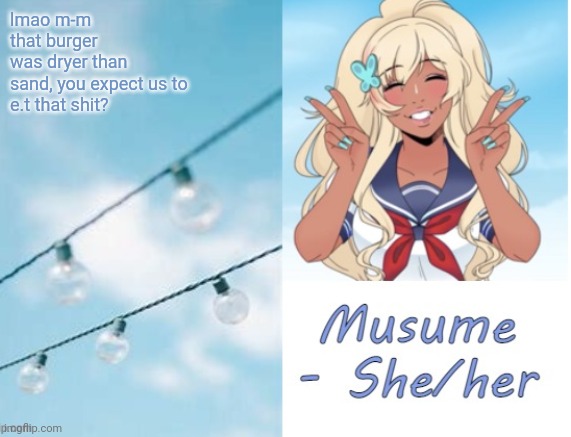 Musume | lmao m-m
that burger
was dryer than
sand, you expect us to
e.t that shit? | image tagged in musume | made w/ Imgflip meme maker