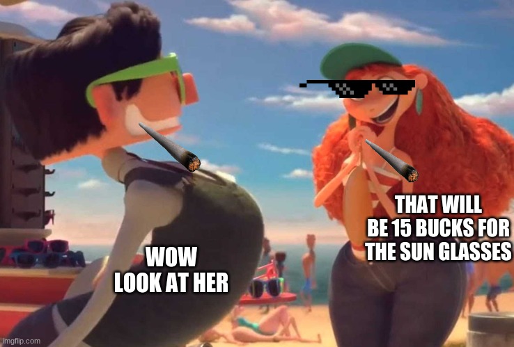 the real world 2 | THAT WILL BE 15 BUCKS FOR THE SUN GLASSES; WOW LOOK AT HER | image tagged in when a boy meets a girl | made w/ Imgflip meme maker