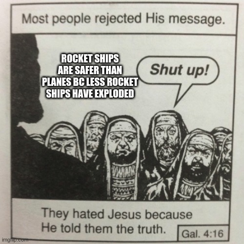 They hated jesus because he told them the truth | ROCKET SHIPS ARE SAFER THAN PLANES BC LESS ROCKET SHIPS HAVE EXPLODED | image tagged in he was not wrong | made w/ Imgflip meme maker