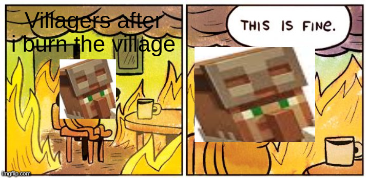 This Is Fine | Villagers after
i burn the village | image tagged in memes,this is fine,minecraft,minecraft villagers,fire | made w/ Imgflip meme maker