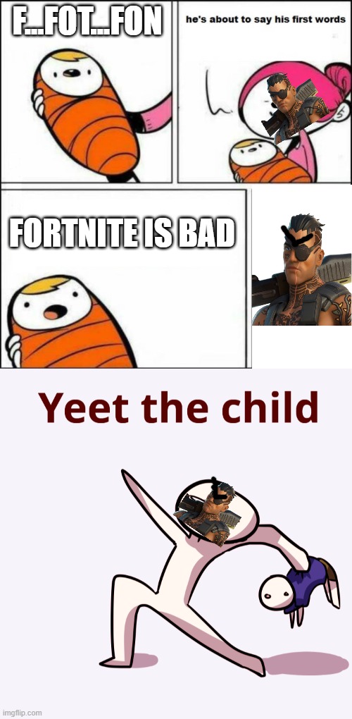 NO IT ISNT! >:'( | F...FOT...FON; FORTNITE IS BAD | image tagged in he is about to say his first words,yeet the child | made w/ Imgflip meme maker