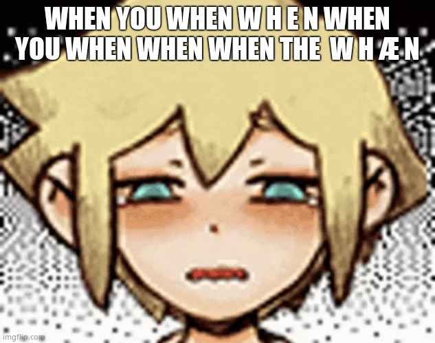 E | WHEN YOU WHEN W H E N WHEN YOU WHEN WHEN WHEN THE  W H Æ N | image tagged in basil crying | made w/ Imgflip meme maker
