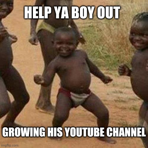 Link in the Comments | HELP YA BOY OUT; GROWING HIS YOUTUBE CHANNEL | image tagged in memes,third world success kid,youtube,let it grow | made w/ Imgflip meme maker