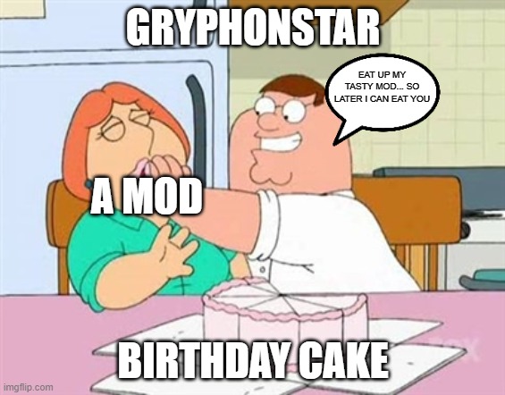 Force Feed Lois | GRYPHONSTAR; EAT UP MY TASTY MOD... SO LATER I CAN EAT YOU; A MOD; BIRTHDAY CAKE | image tagged in force feed lois | made w/ Imgflip meme maker