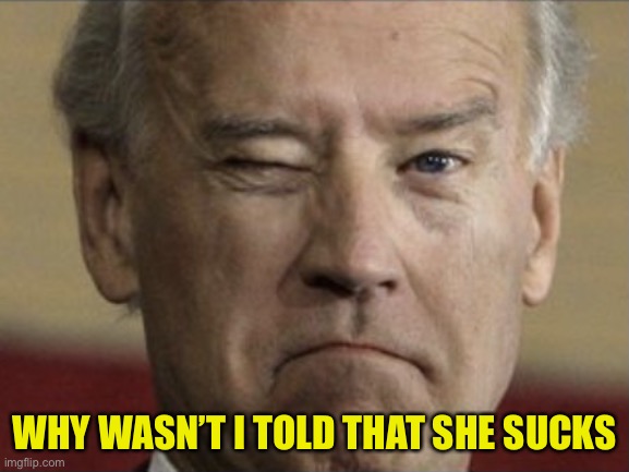 Biden wink | WHY WASN’T I TOLD THAT SHE SUCKS | image tagged in biden wink | made w/ Imgflip meme maker