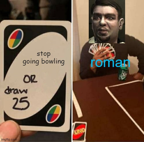 UNO Draw 25 Cards Meme | stop going bowling; roman | image tagged in memes,uno draw 25 cards | made w/ Imgflip meme maker