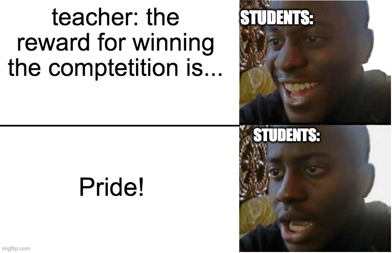 relatable | STUDENTS:; teacher: the reward for winning the comptetition is... Pride! STUDENTS: | image tagged in disappointed black guy | made w/ Imgflip meme maker