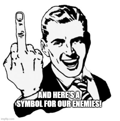 1950s Middle Finger Meme | AND HERE'S A SYMBOL FOR OUR ENEMIES! | image tagged in memes,1950s middle finger | made w/ Imgflip meme maker